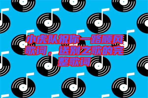 小虎隊祝你一路順風歌詞，送別之歌的完整歌詞
