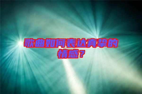 歌曲如何表達真摯的情感？