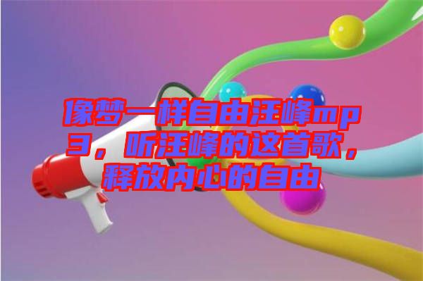 像夢一樣自由汪峰mp3，聽汪峰的這首歌，釋放內(nèi)心的自由
