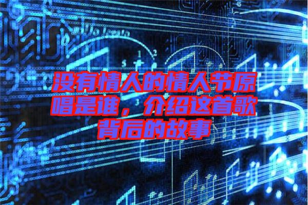 沒有情人的情人節(jié)原唱是誰，介紹這首歌背后的故事