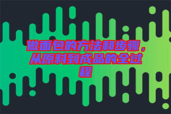 做面包的方法和步驟，從原料到成品的全過程
