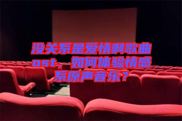 沒關系是愛情啊歌曲ost，如何體驗情感系原聲音樂？