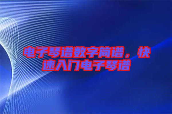 電子琴譜數字簡譜，快速入門電子琴譜