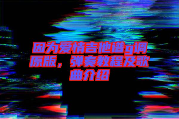 因為愛情吉他譜g調原版，彈奏教程及歌曲介紹