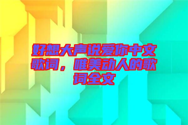 好想大聲說愛你中文歌詞，唯美動人的歌詞全文