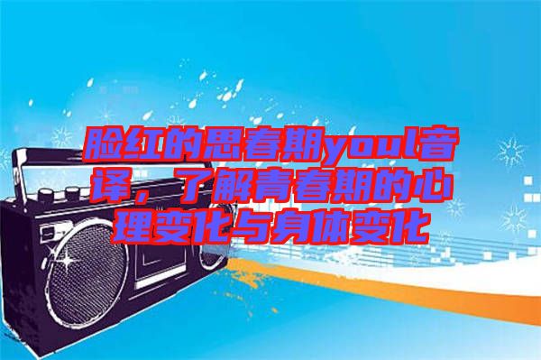 臉紅的思春期youl音譯，了解青春期的心理變化與身體變化