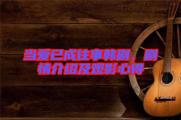 當(dāng)愛已成往事韓劇，劇情介紹及觀影心得