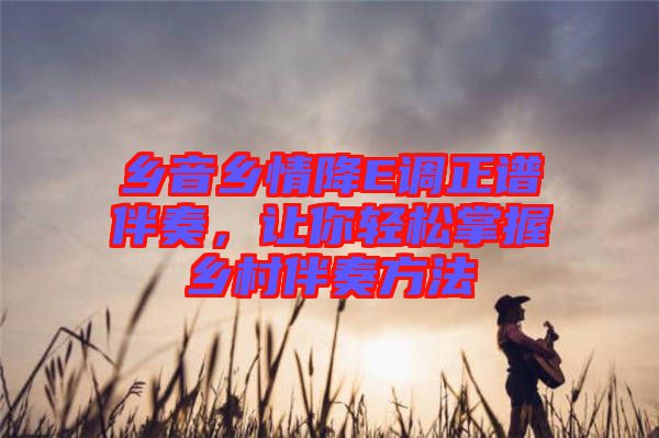鄉音鄉情降E調正譜伴奏，讓你輕松掌握鄉村伴奏方法