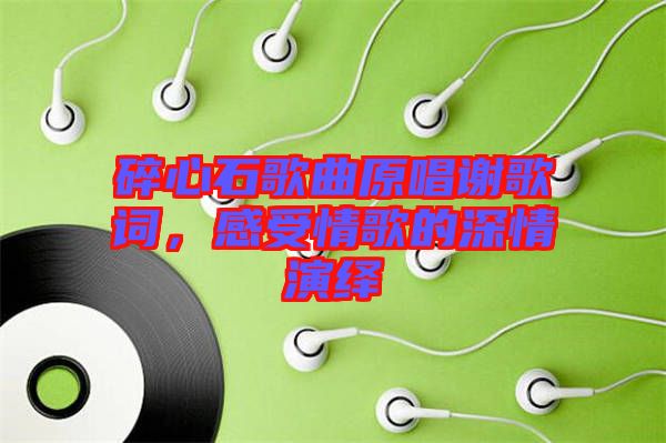 碎心石歌曲原唱謝歌詞，感受情歌的深情演繹