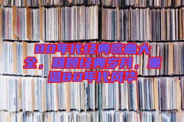 80年代經(jīng)典歌曲大全，回顧經(jīng)典歲月，重溫80年代風華