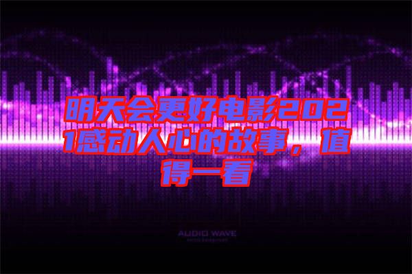 明天會(huì)更好電影2021感動(dòng)人心的故事，值得一看