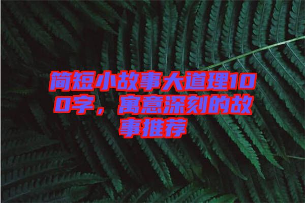簡短小故事大道理100字，寓意深刻的故事推薦