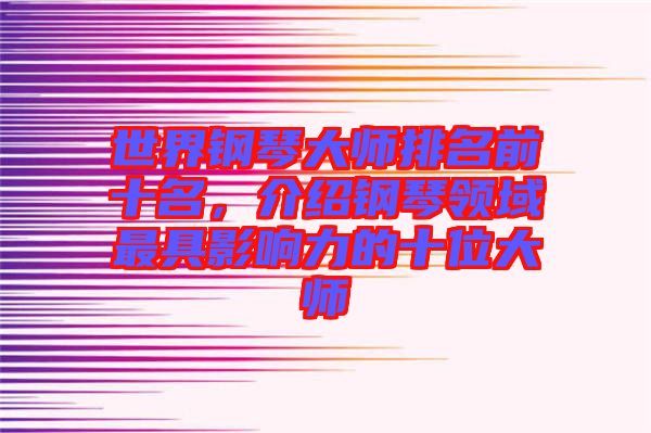 世界鋼琴大師排名前十名，介紹鋼琴領域最具影響力的十位大師