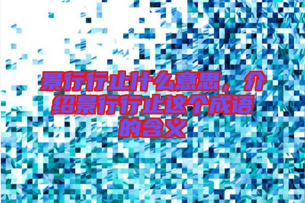 景行行止什么意思，介紹景行行止這個(gè)成語(yǔ)的含義