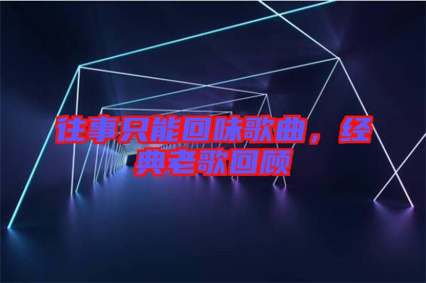 往事只能回味歌曲，經典老歌回顧