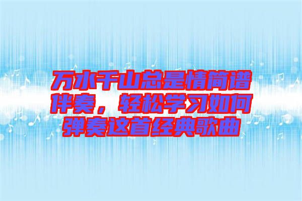 萬水千山總是情簡譜伴奏，輕松學習如何彈奏這首經(jīng)典歌曲