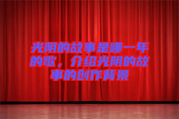 光陰的故事是哪一年的歌，介紹光陰的故事的創(chuàng)作背景
