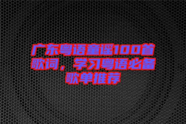 廣東粵語童謠100首歌詞，學習粵語必備歌單推薦