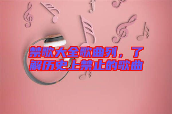 禁歌大全歌曲列，了解歷史上禁止的歌曲