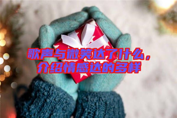 歌聲與微笑達了什么，介紹情感達的多樣