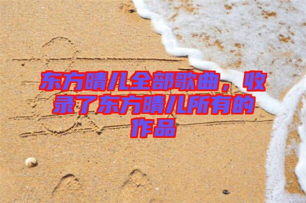 東方晴兒全部歌曲，收錄了東方晴兒所有的作品