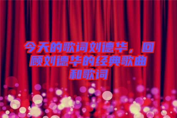 今天的歌詞劉德華，回顧劉德華的經典歌曲和歌詞