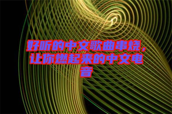 好聽的中文歌曲串燒，讓你燃起來的中文電音