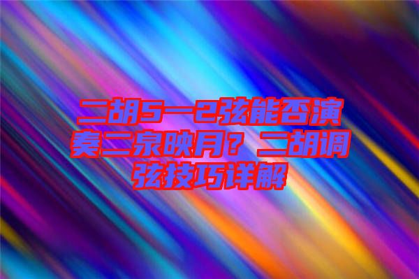 二胡5一2弦能否演奏二泉映月？二胡調弦技巧詳解