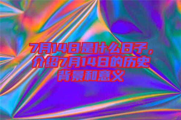 7月14日是什么日子，介紹7月14日的歷史背景和意義