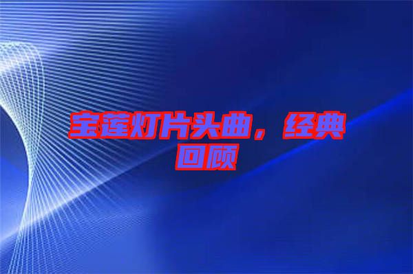寶蓮燈片頭曲，經(jīng)典回顧