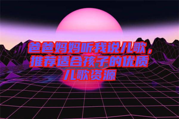 爸爸媽媽聽我說兒歌，推薦適合孩子的優質兒歌資源
