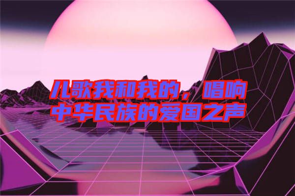 兒歌我和我的，唱響中華民族的愛國之聲