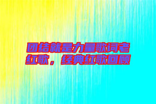 團(tuán)結(jié)就是力量歌詞老紅歌，經(jīng)典紅歌回顧