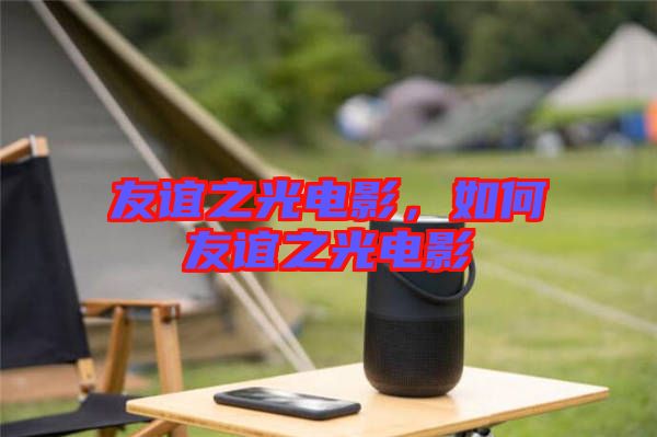 友誼之光電影，如何友誼之光電影