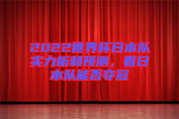 2022世界杯日本隊實力析和預測，看日本隊能否奪冠
