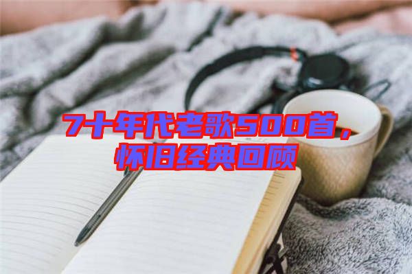 7十年代老歌500首，懷舊經(jīng)典回顧
