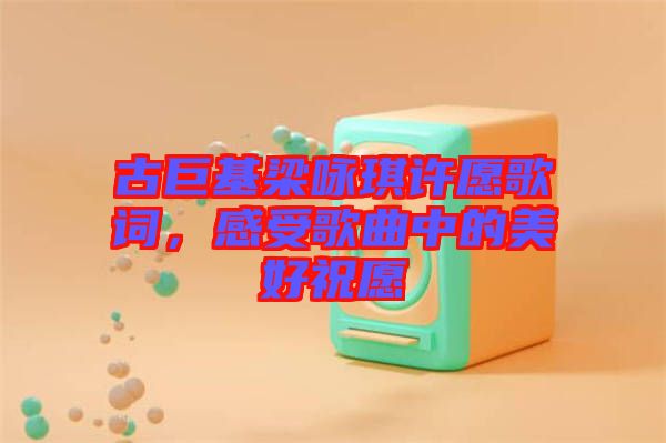 古巨基梁詠琪許愿歌詞，感受歌曲中的美好祝愿