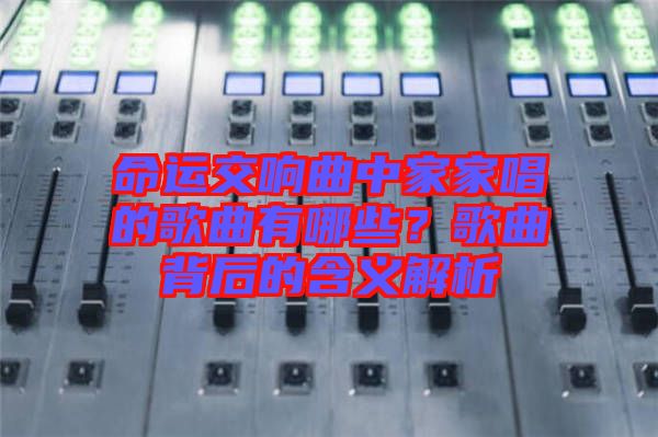 命運交響曲中家家唱的歌曲有哪些？歌曲背后的含義解析