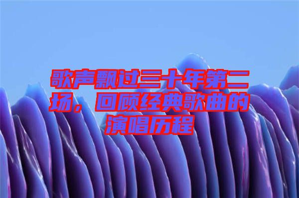 歌聲飄過三十年第二場，回顧經典歌曲的演唱歷程