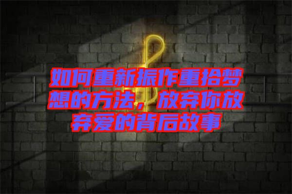 如何重新振作重拾夢想的方法，放棄你放棄愛的背后故事