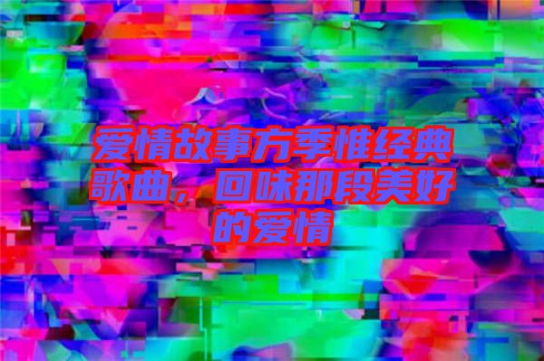 愛情故事方季惟經典歌曲，回味那段美好的愛情
