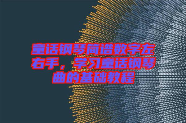 童話鋼琴簡譜數(shù)字左右手，學習童話鋼琴曲的基礎(chǔ)教程