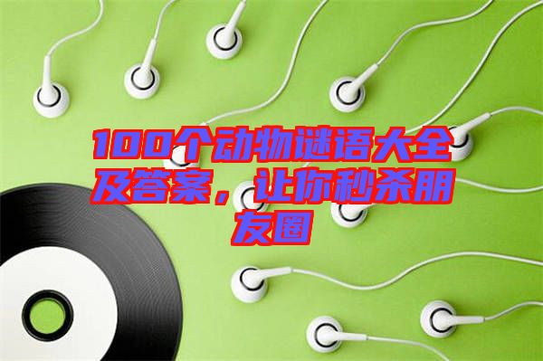 100個(gè)動物謎語大全及答案，讓你秒殺朋友圈
