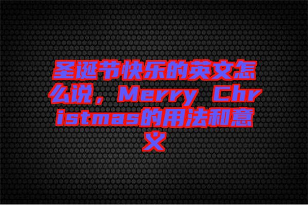 圣誕節快樂的英文怎么說，Merry Christmas的用法和意義