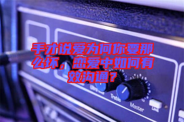手才說愛為何你要那么壞，戀愛中如何有效溝通？
