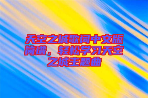 天空之城歌詞中文版簡譜，輕松學(xué)習(xí)天空之城主題曲