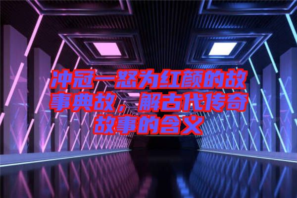 沖冠一怒為紅顏的故事典故，解古代傳奇故事的含義