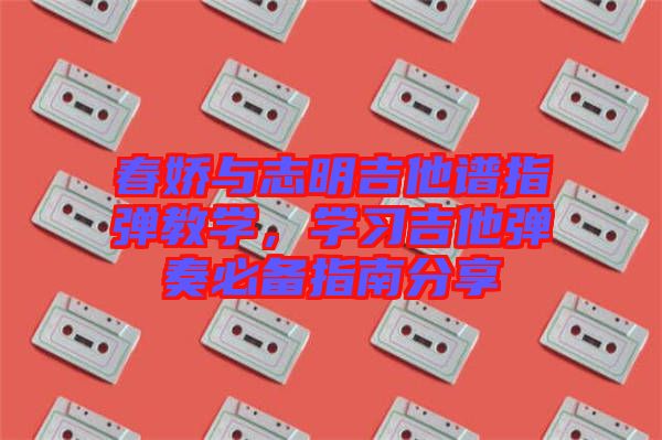 春嬌與志明吉他譜指彈教學，學習吉他彈奏必備指南分享