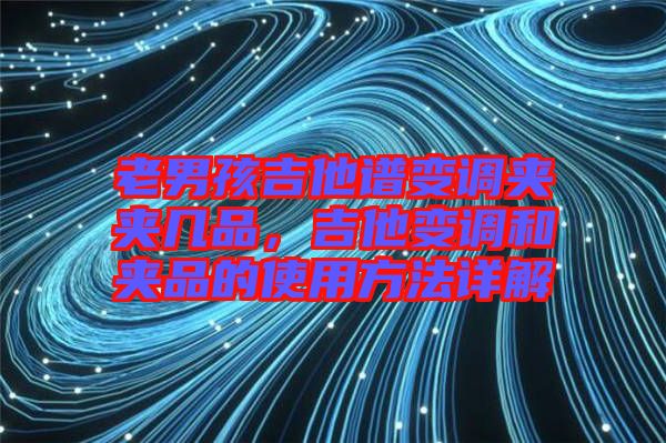 老男孩吉他譜變調(diào)夾夾幾品，吉他變調(diào)和夾品的使用方法詳解