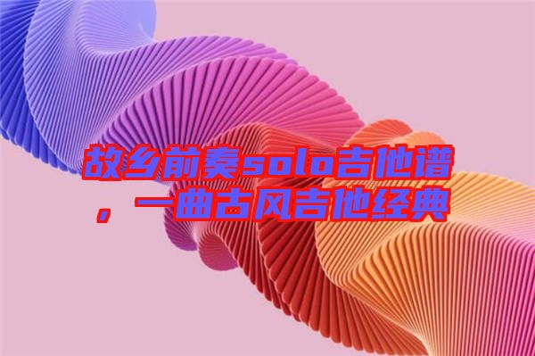 故鄉前奏solo吉他譜，一曲古風吉他經典